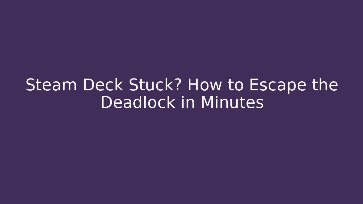 Steam Deck Stuck? How to Escape the Deadlock in Minutes