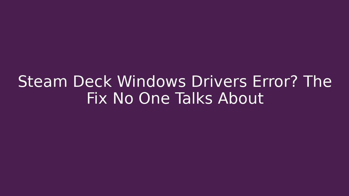 Steam Deck Windows Drivers Error? The Fix No One Talks About