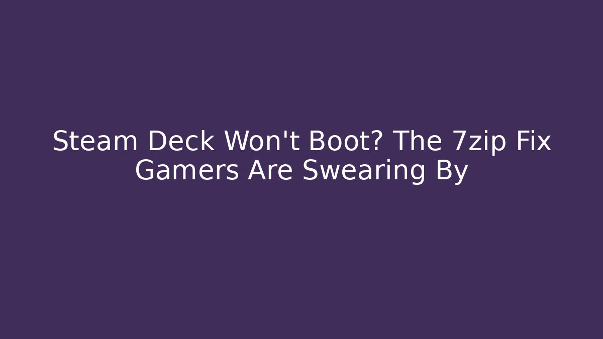 Steam Deck Won't Boot? The 7zip Fix Gamers Are Swearing By - Critter Realm