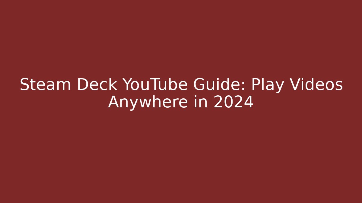 Steam Deck YouTube Guide: Play Videos Anywhere in 2024