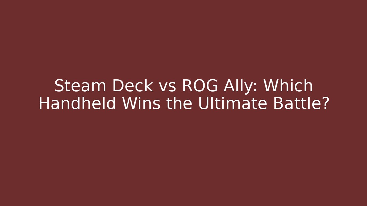 Steam Deck vs ROG Ally: Which Handheld Wins the Ultimate Battle?
