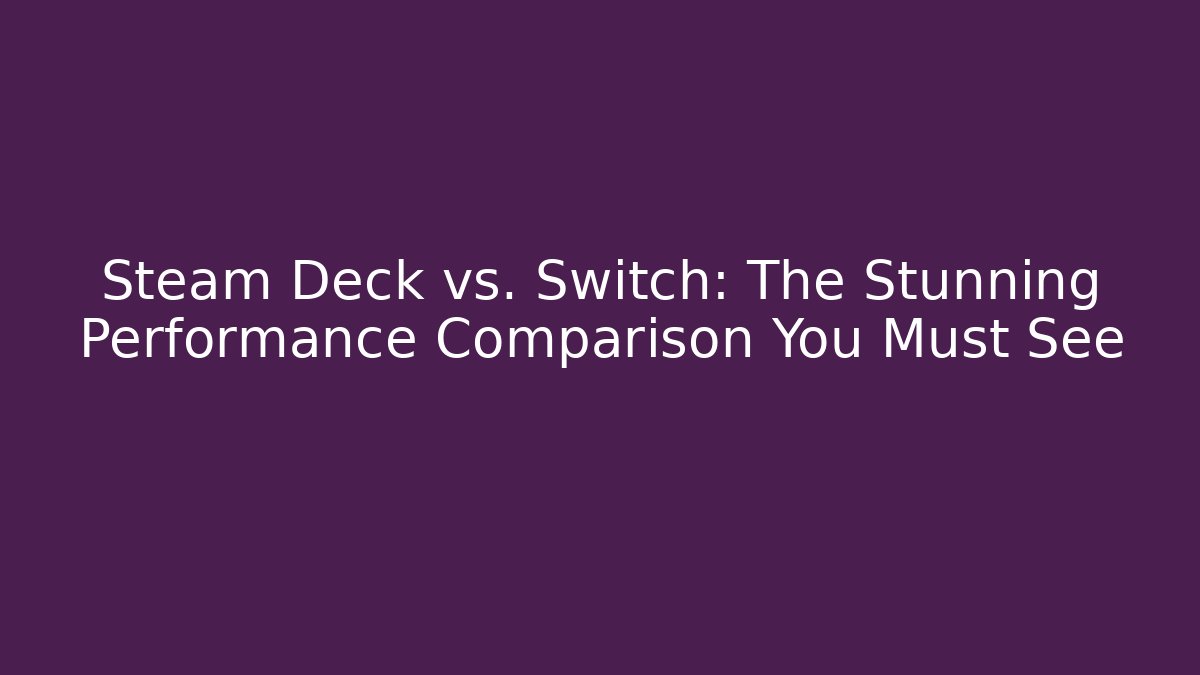 Steam Deck vs. Switch: The Stunning Performance Comparison You Must See