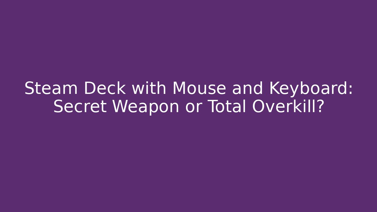 Steam Deck with Mouse and Keyboard: Secret Weapon or Total Overkill?