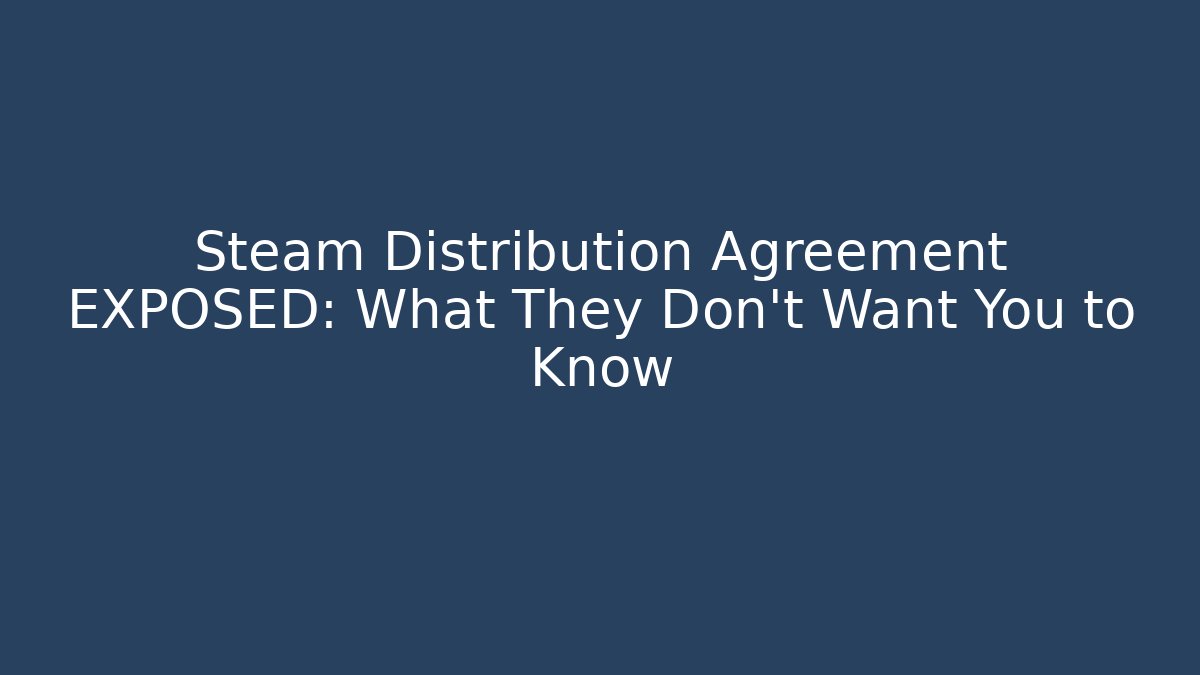 Steam Distribution Agreement EXPOSED: What They Don’t Want You to Know