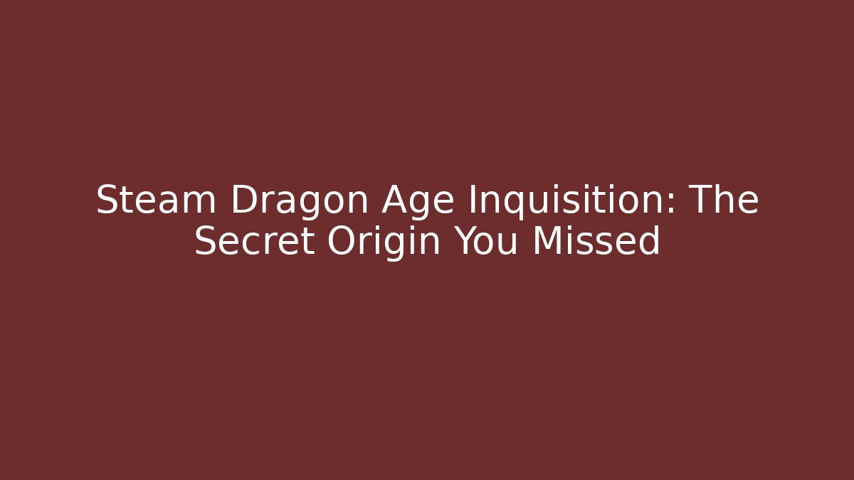 Steam Dragon Age Inquisition: The Secret Origin You Missed