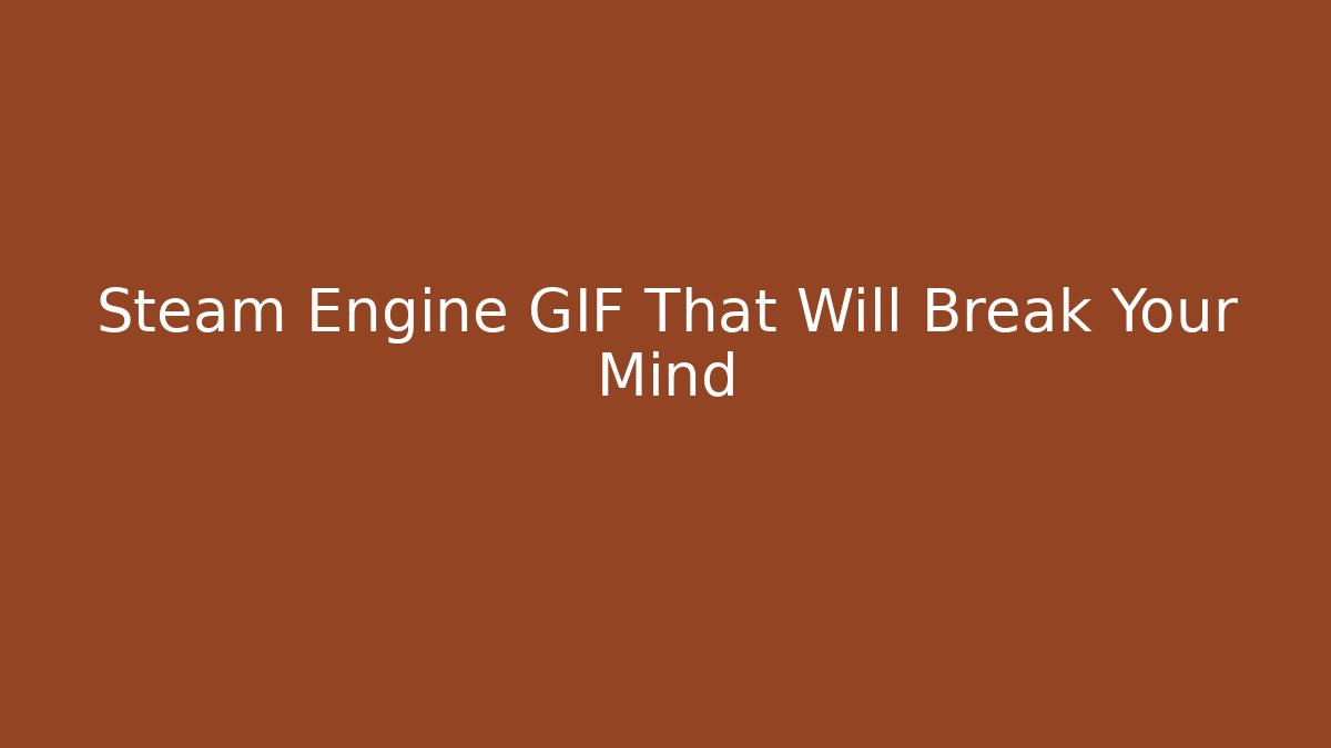 Steam Engine GIF That Will Break Your Mind - Critter Realm