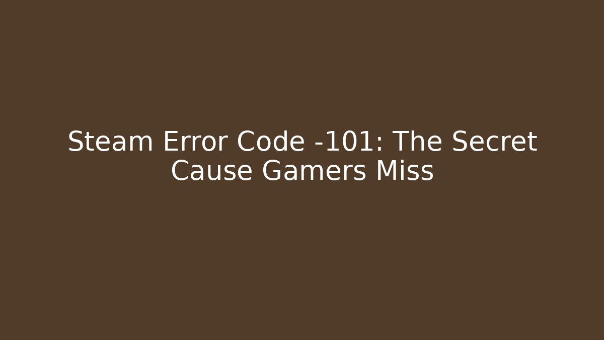 Steam Error Code -101: The Secret Cause Gamers Miss