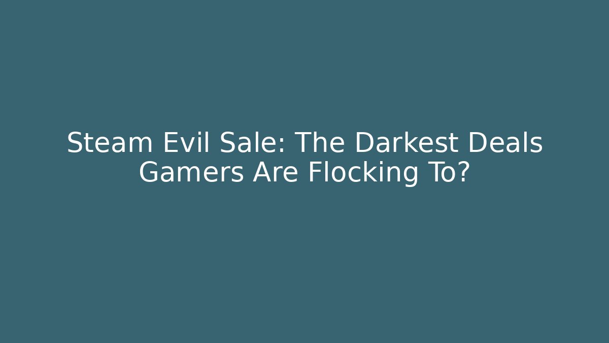 Steam Evil Sale: The Darkest Deals Gamers Are Flocking To?