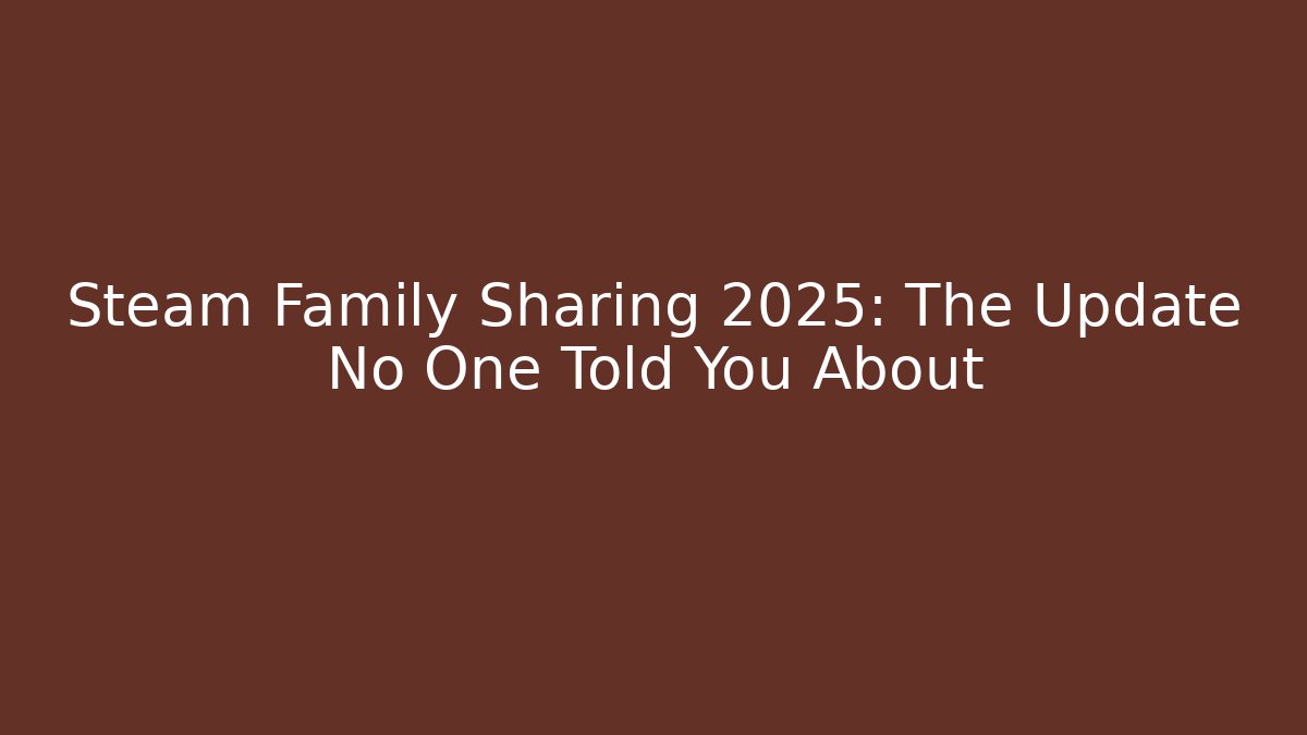 Steam Family Sharing 2025: The Update No One Told You About