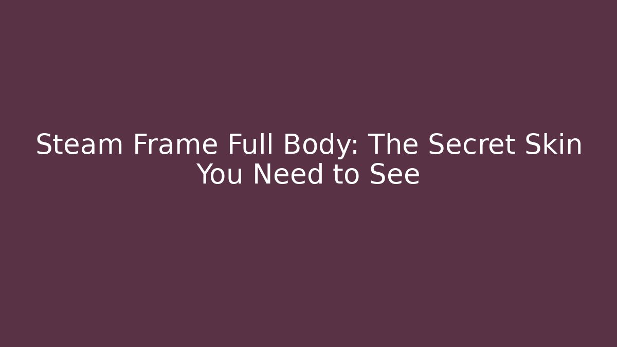 Steam Frame Full Body: The Secret Skin You Need to See