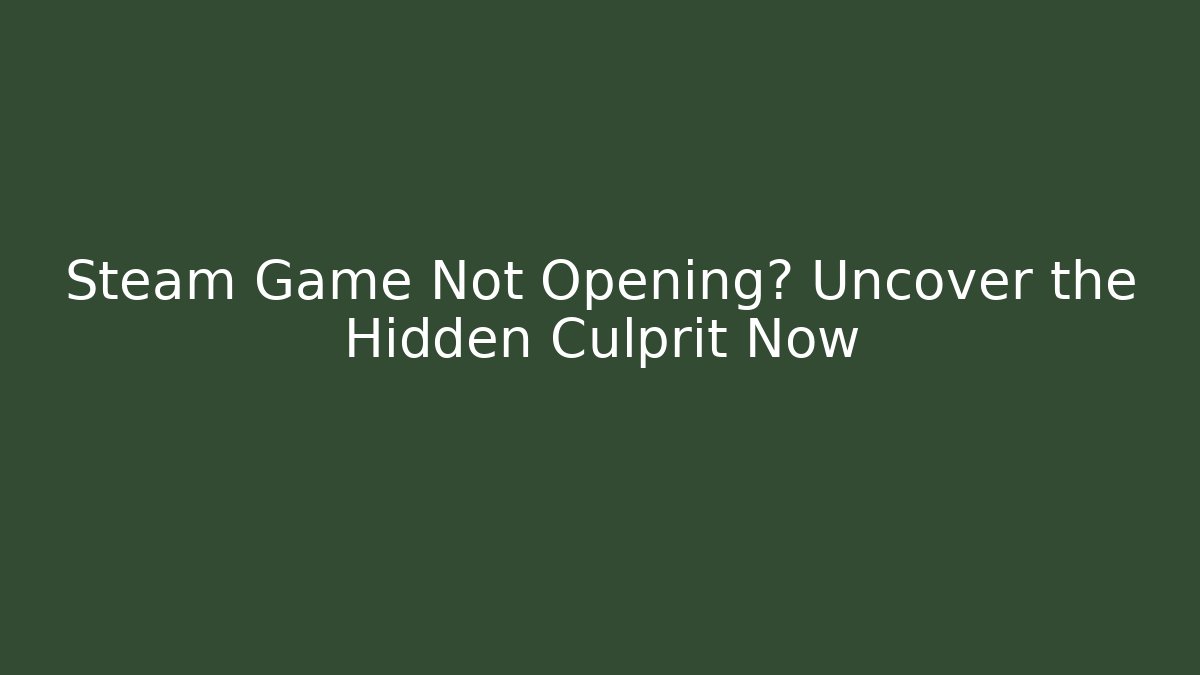 Steam Game Not Opening? Uncover the Hidden Culprit Now