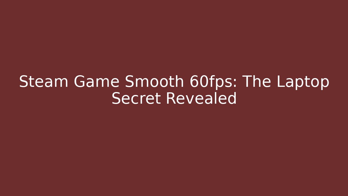 Steam Game Smooth 60fps: The Laptop Secret Revealed - Critter Realm