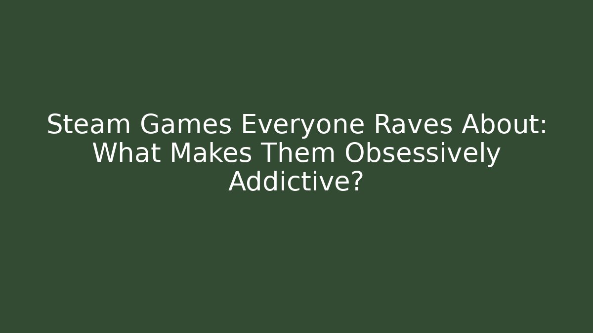Steam Games Everyone Raves About: What Makes Them Obsessively Addictive?