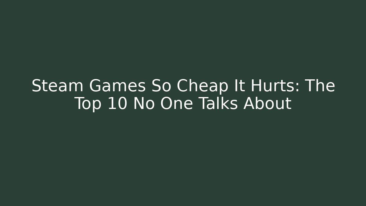 Steam Games So Cheap It Hurts: The Top 10 No One Talks About