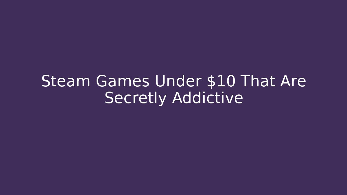 Steam Games Under $10 That Are Secretly Addictive