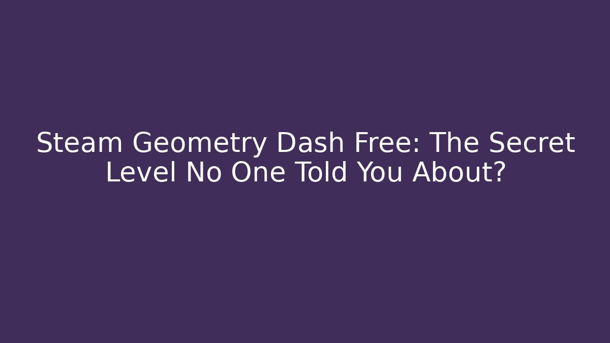 Steam Geometry Dash Free: The Secret Level No One Told You About? - Critter Realm