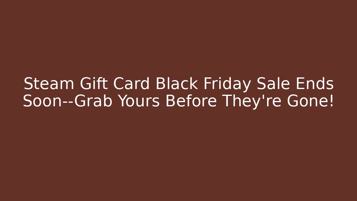 Steam Gift Card Black Friday Sale Ends Soon—Grab Yours Before They’re Gone!