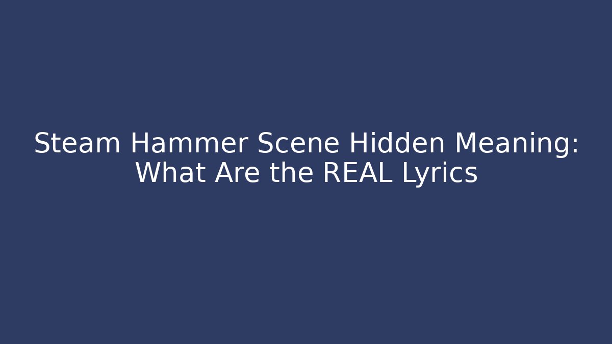 Steam Hammer Scene Hidden Meaning: What Are the REAL Lyrics