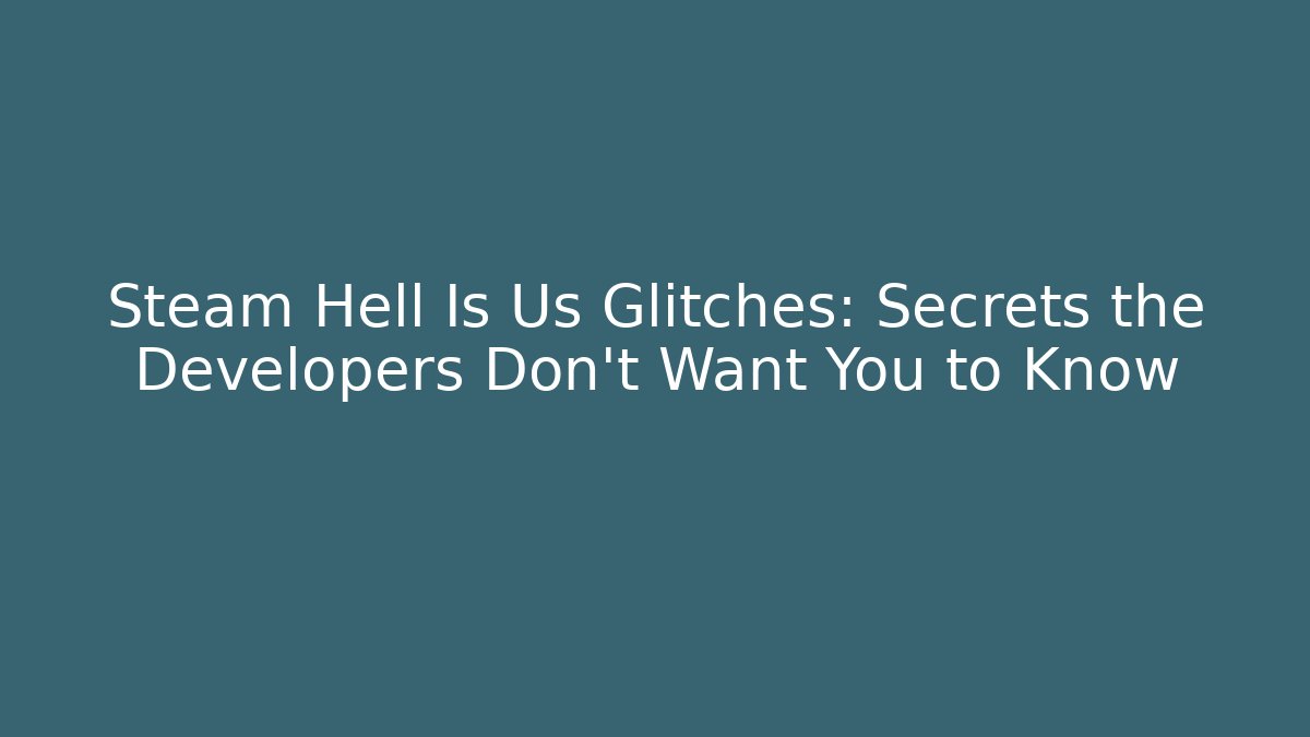 Steam Hell Is Us Glitches: Secrets the Developers Don't Want You to Know