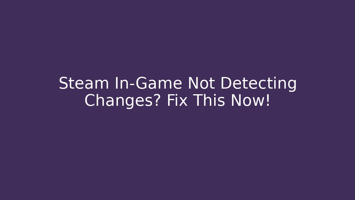 Steam In-Game Not Detecting Changes? Fix This Now! - Critter Realm