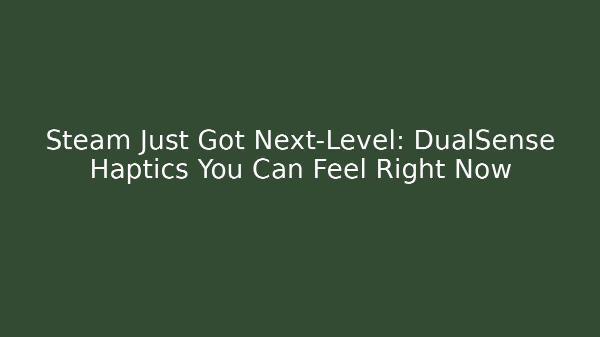 Steam Just Got Next-Level: DualSense Haptics You Can Feel Right Now
