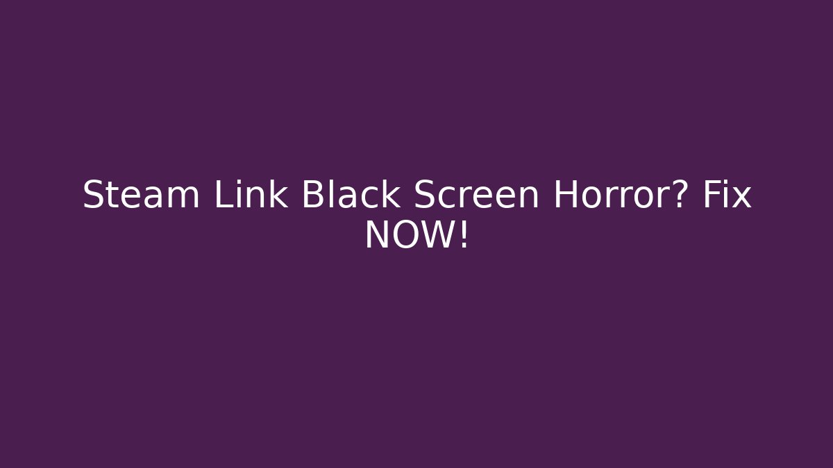 Steam Link Black Screen Horror? Fix NOW!