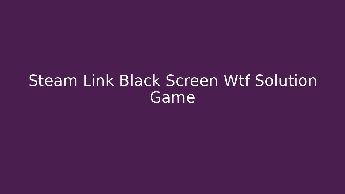 Steam Link Black Screen Wtf Solution Game
