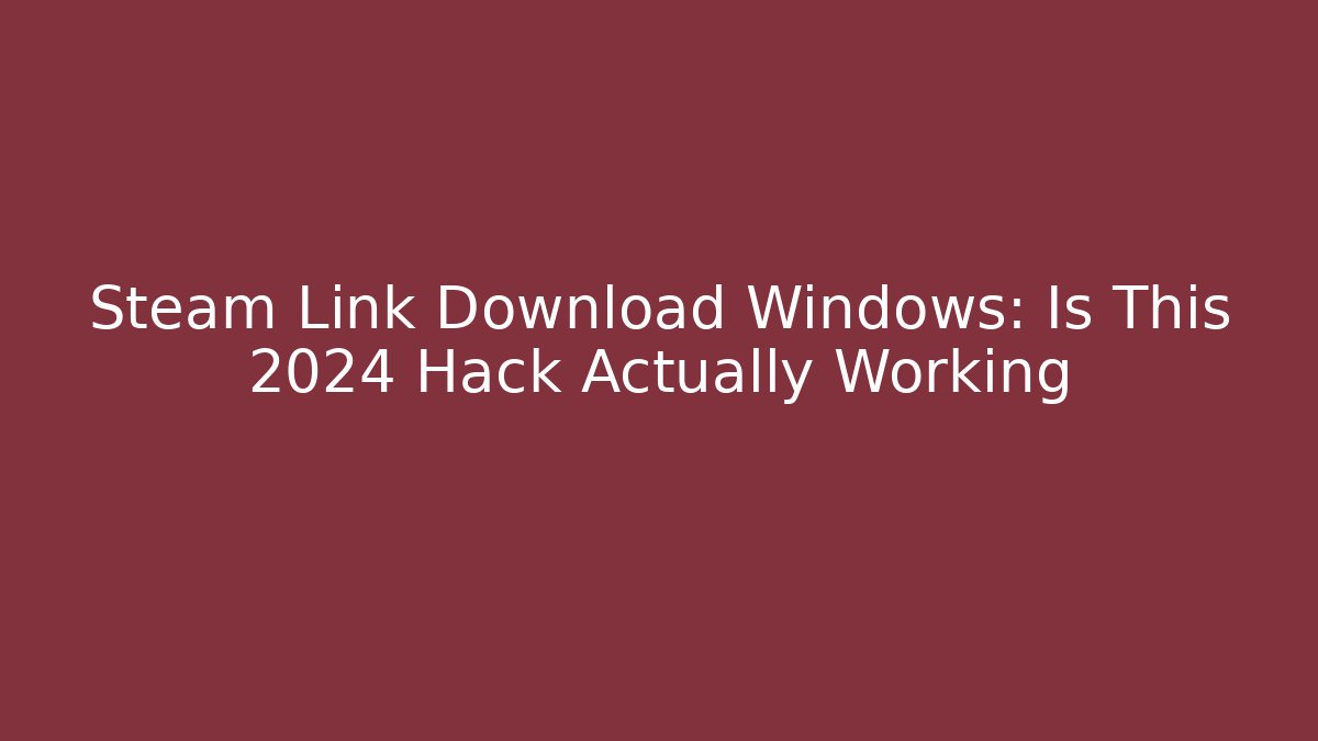 Steam Link Download Windows: Is This 2024 Hack Actually Working