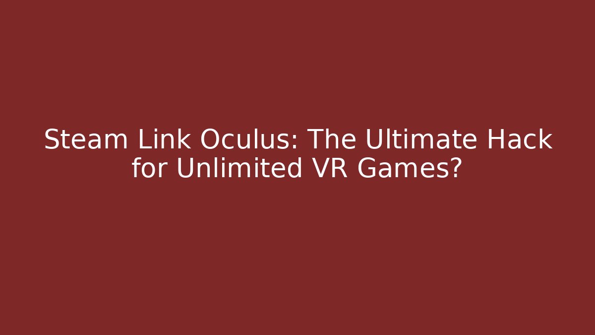 Steam Link Oculus: The Ultimate Hack for Unlimited VR Games?