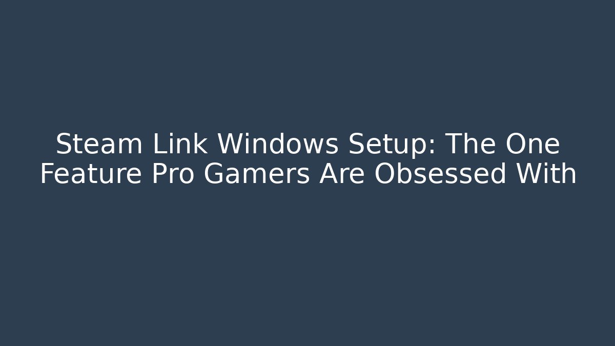 Steam Link Windows Setup: The One Feature Pro Gamers Are Obsessed With