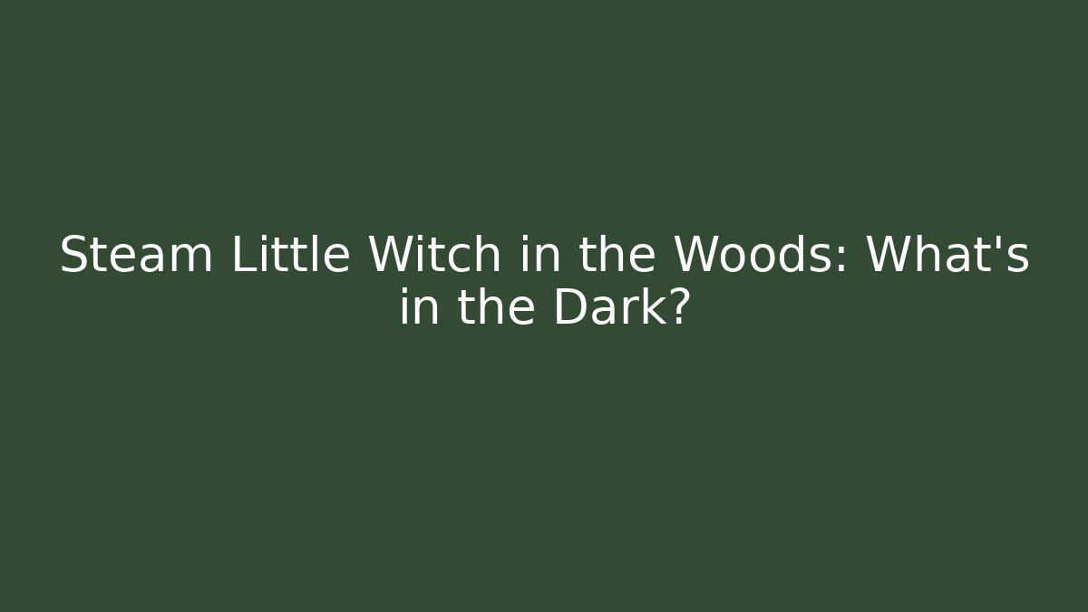 Steam Little Witch in the Woods: What's in the Dark?