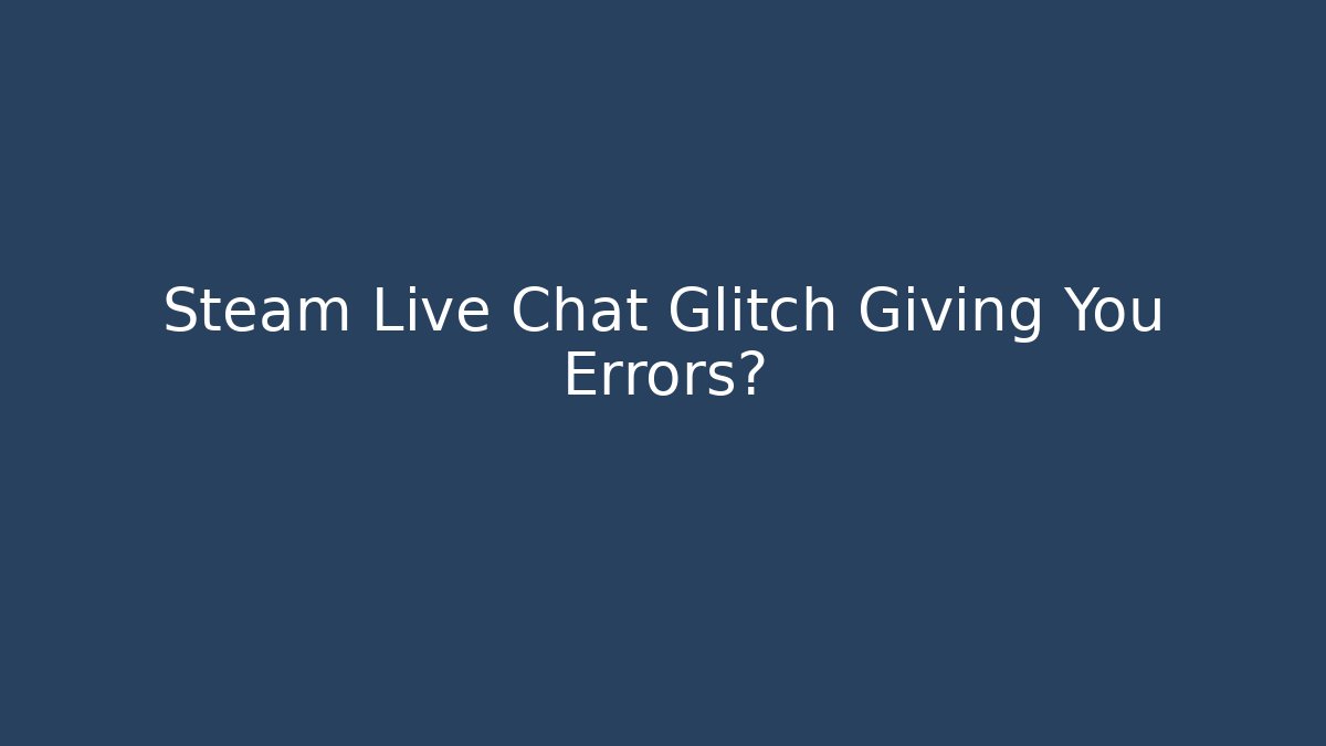 Steam Live Chat Glitch Giving You Errors?