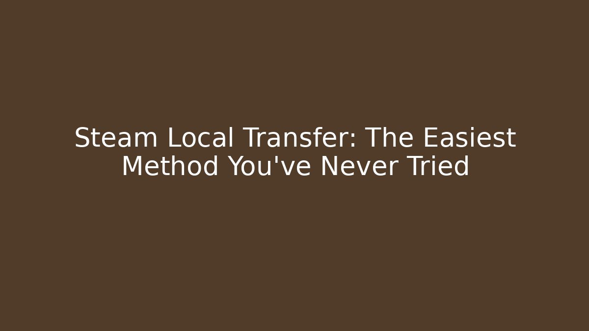 Steam Local Transfer: The Easiest Method You've Never Tried