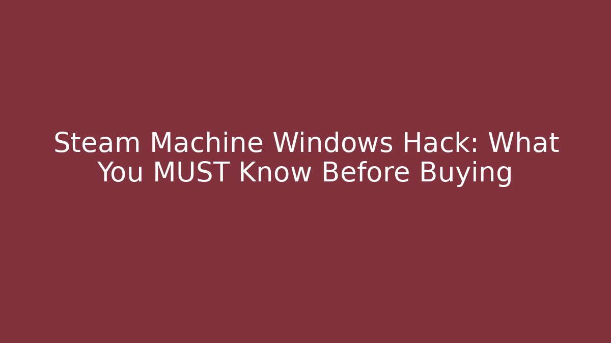 Steam Machine Windows Hack: What You MUST Know Before Buying