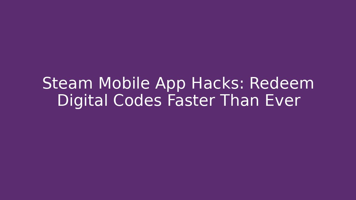 Steam Mobile App Hacks: Redeem Digital Codes Faster Than Ever