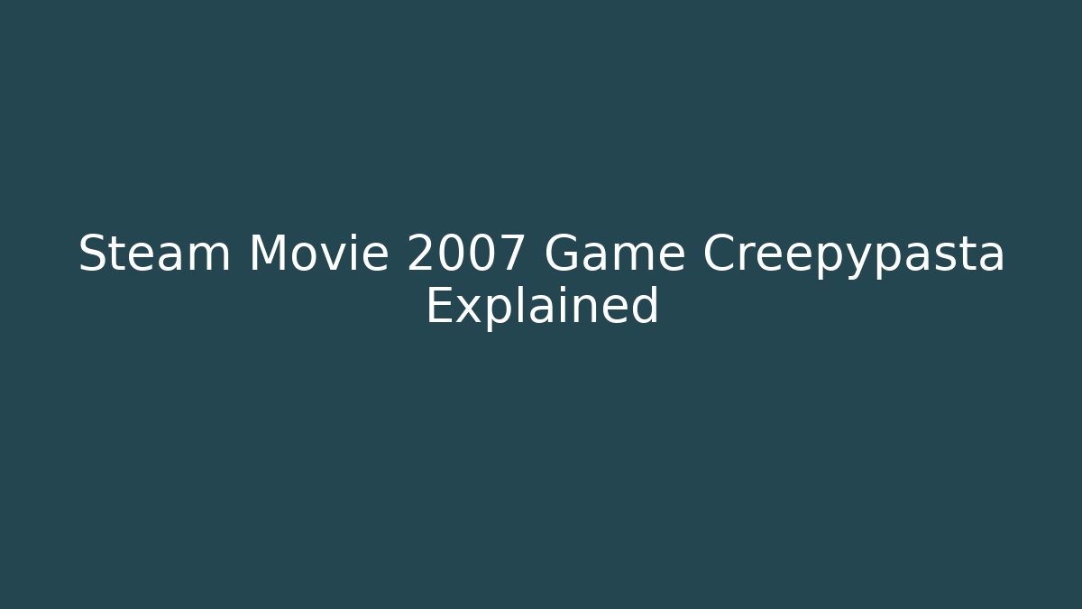 Steam Movie 2007 Game Creepypasta Explained