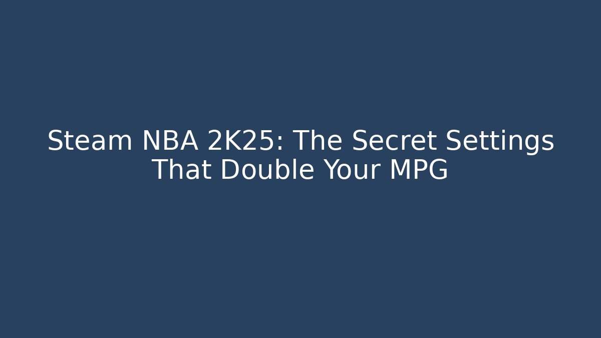 Steam NBA 2K25: The Secret Settings That Double Your MPG