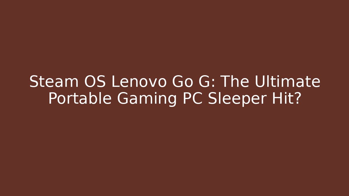Steam OS Lenovo Go G: The Ultimate Portable Gaming PC Sleeper Hit?