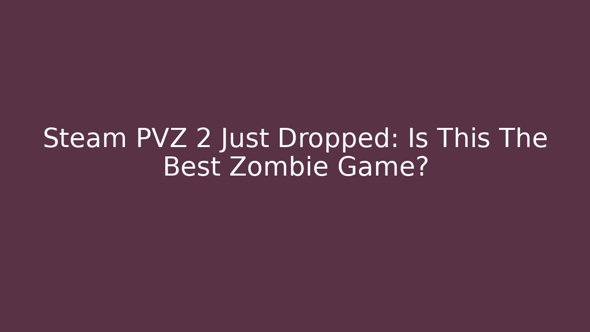 Steam PVZ 2 Just Dropped: Is This The Best Zombie Game?
