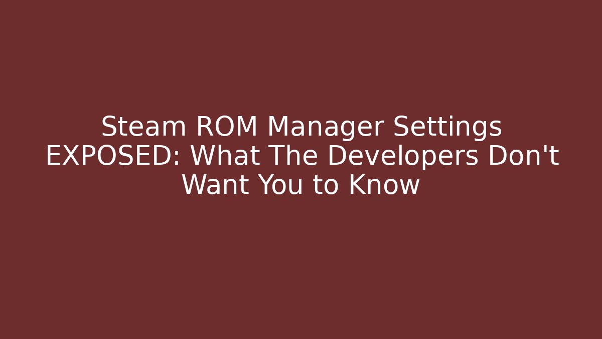 Steam ROM Manager Settings EXPOSED: What The Developers Don't Want You to Know