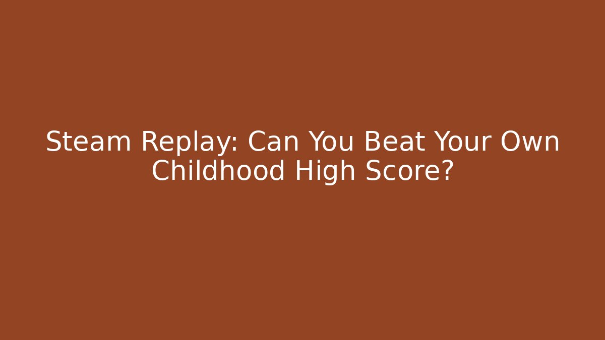 Steam Replay: Can You Beat Your Own Childhood High Score?