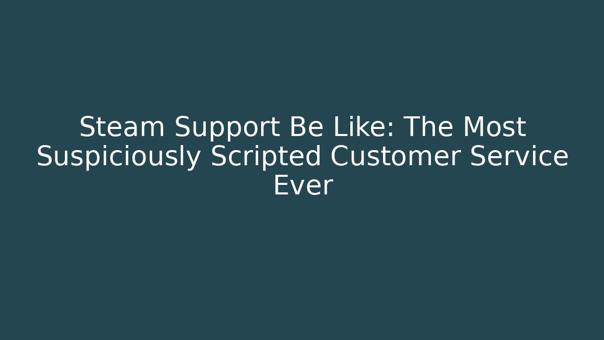Steam Support Be Like: The Most Suspiciously Scripted Customer Service Ever