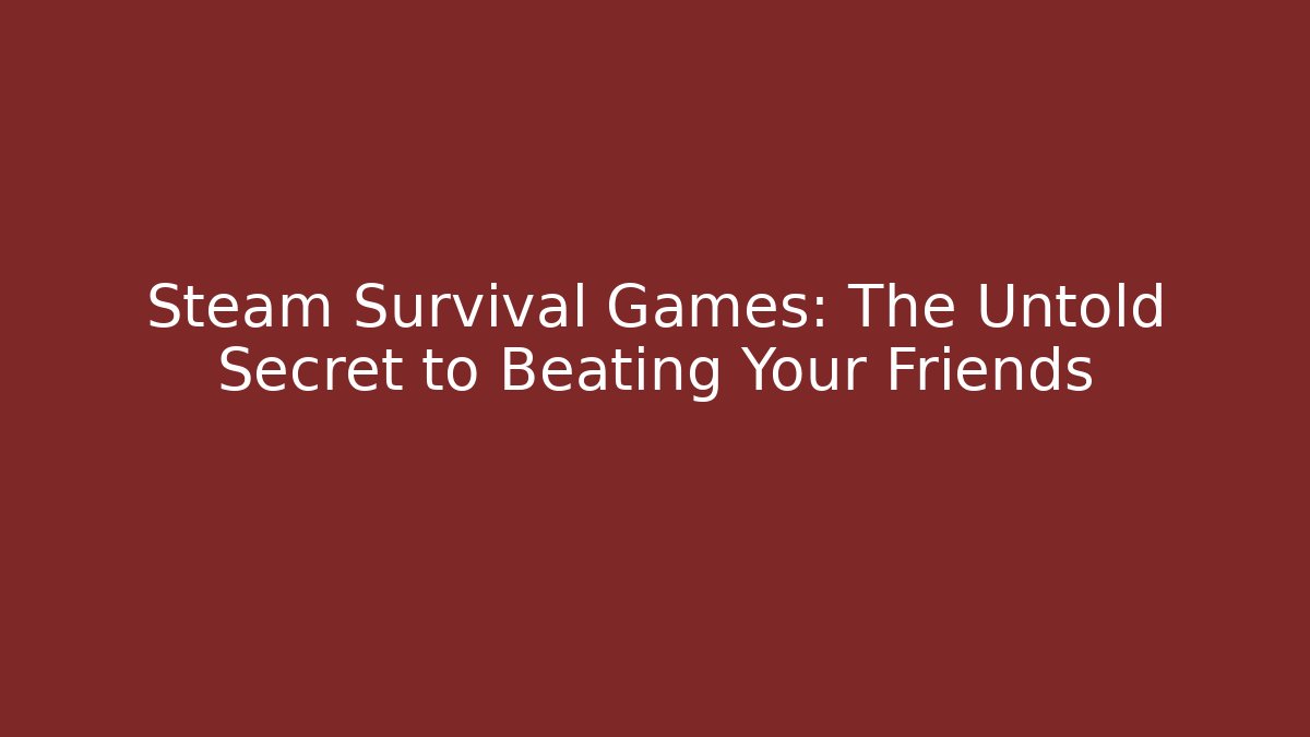 Steam Survival Games: The Untold Secret to Beating Your Friends