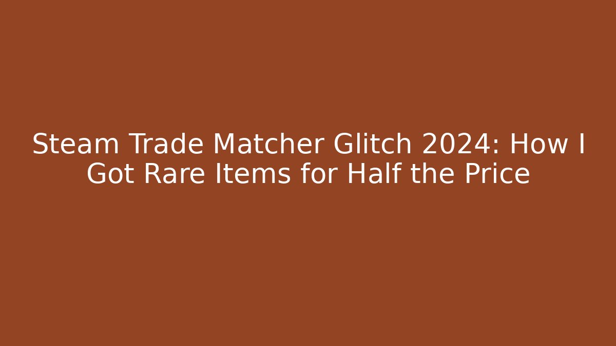 Steam Trade Matcher Glitch 2024: How I Got Rare Items for Half the Price
