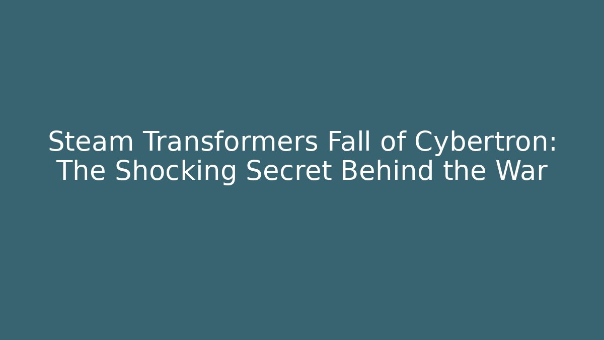 Steam Transformers Fall of Cybertron: The Shocking Secret Behind the War