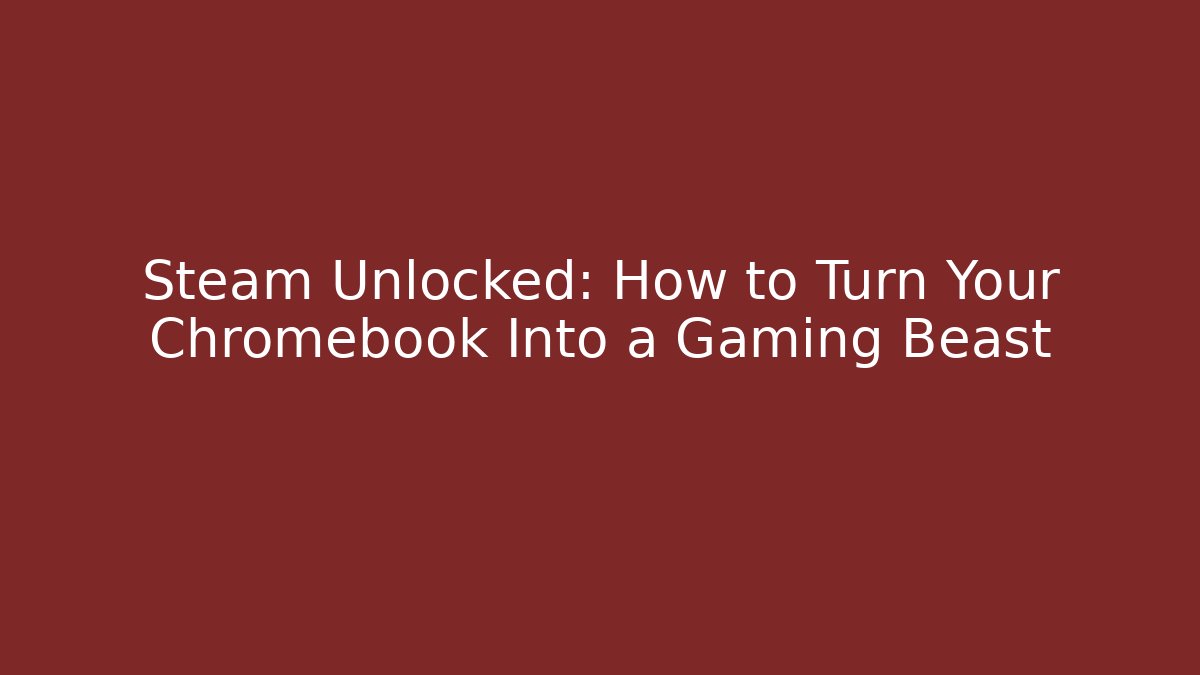Steam Unlocked: How to Turn Your Chromebook Into a Gaming Beast