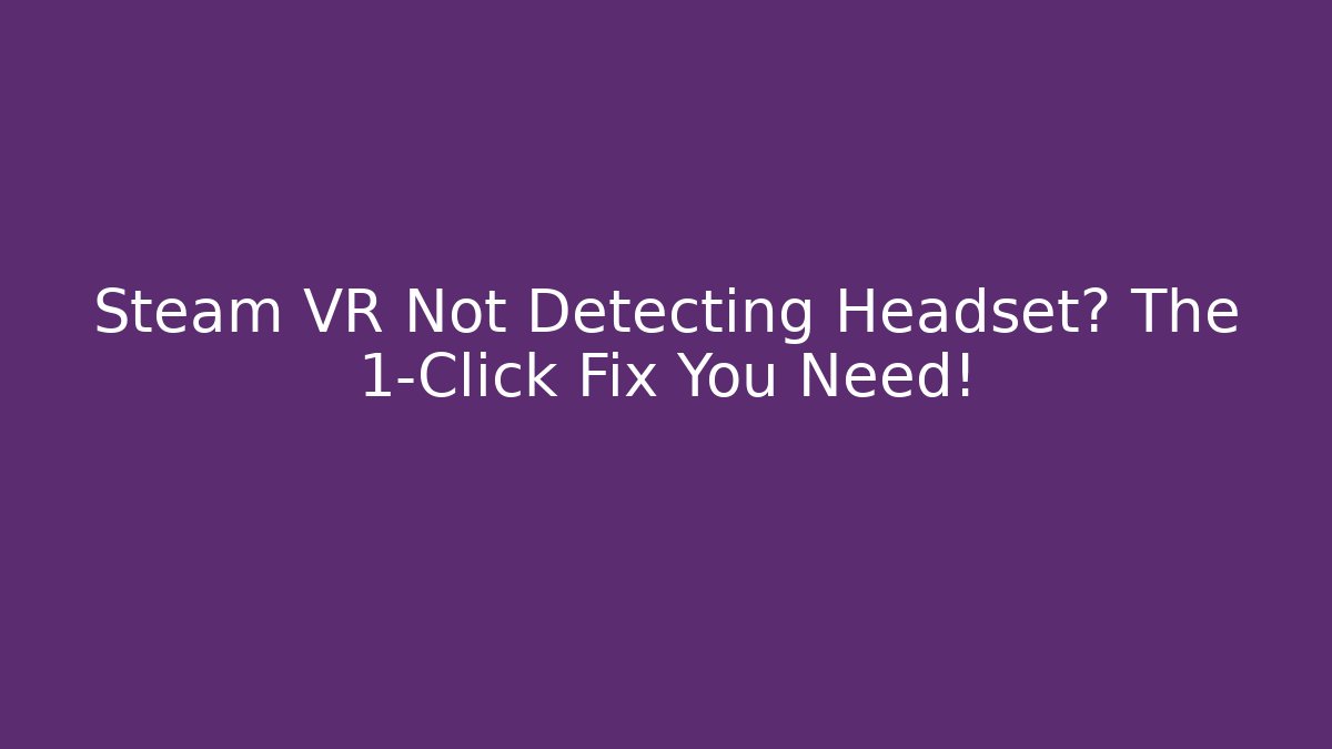 Steam VR Not Detecting Headset? The 1-Click Fix You Need!