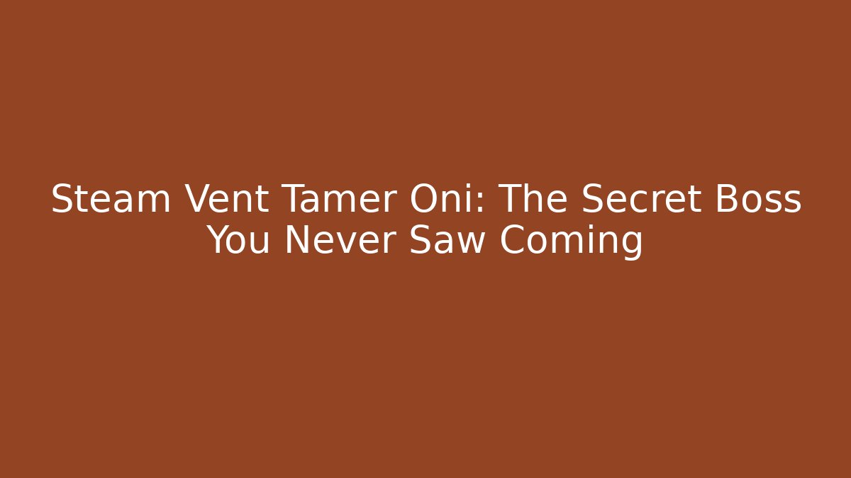 Steam Vent Tamer Oni: The Secret Boss You Never Saw Coming