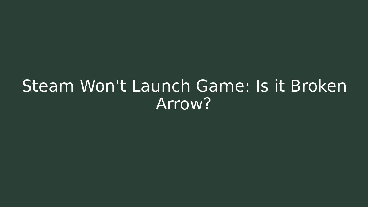 Steam Won't Launch Game: Is it Broken Arrow?