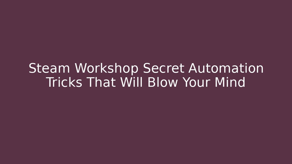 Steam Workshop Secret Automation Tricks That Will Blow Your Mind
